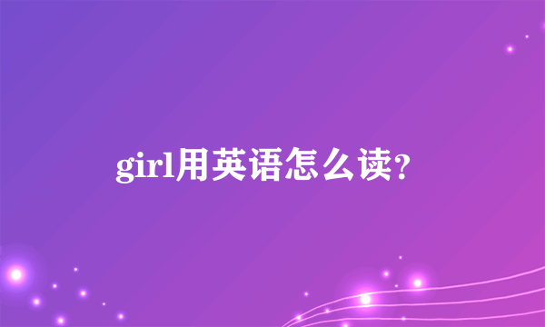 girl用英语怎么读？