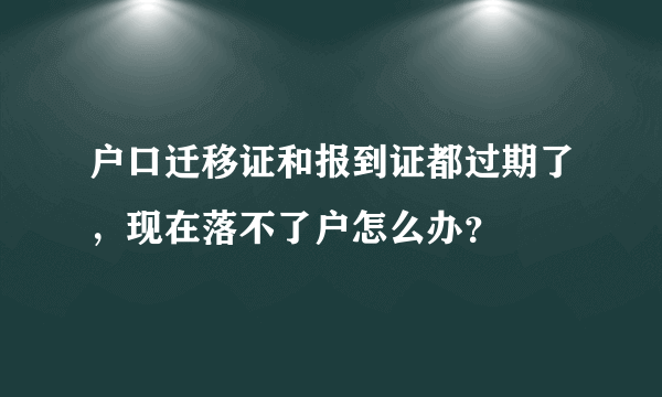 户口迁移证和报到证都过期了，现在落不了户怎么办？