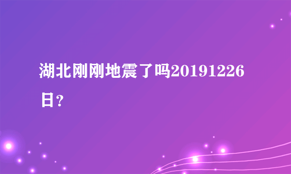 湖北刚刚地震了吗20191226日？