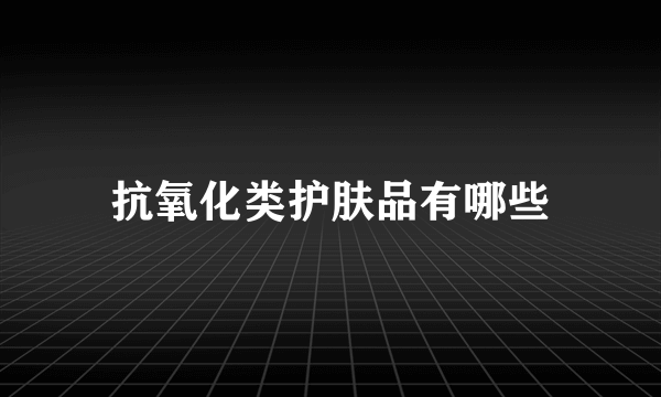 抗氧化类护肤品有哪些