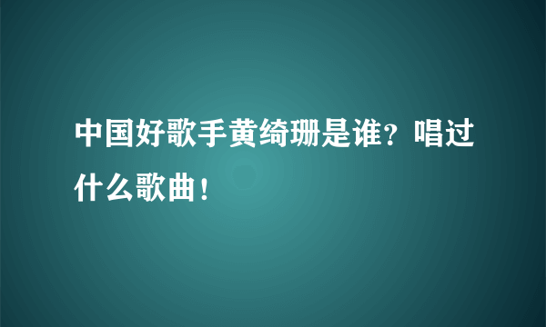 中国好歌手黄绮珊是谁？唱过什么歌曲！