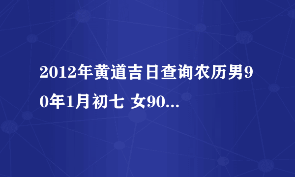 2012年黄道吉日查询农历男90年1月初七 女90年10月26 登记 和 结婚 都可以说下