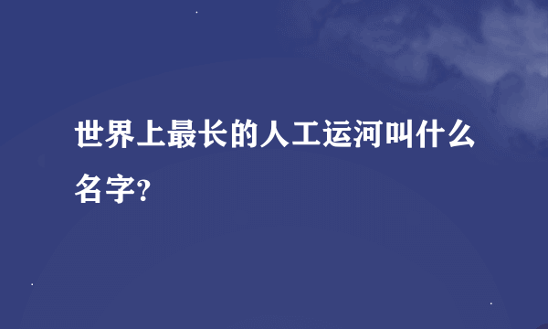 世界上最长的人工运河叫什么名字？