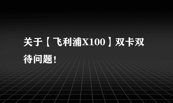 关于【飞利浦X100】双卡双待问题！