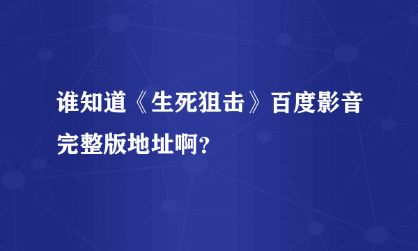 谁知道《生死狙击》百度影音完整版地址啊？