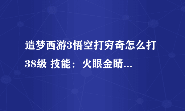 造梦西游3悟空打穷奇怎么打 38级 技能：火眼金睛 烈焰风暴2级 嗜血 重斩 七十二斩