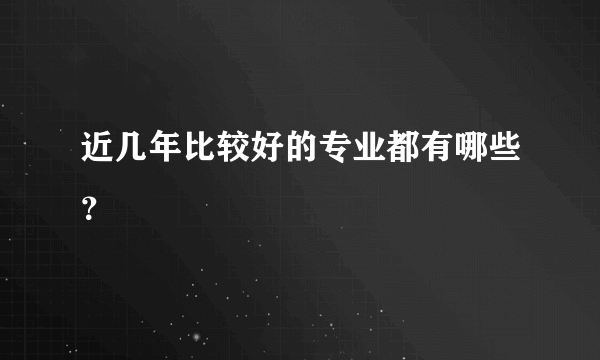 近几年比较好的专业都有哪些？