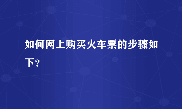 如何网上购买火车票的步骤如下？