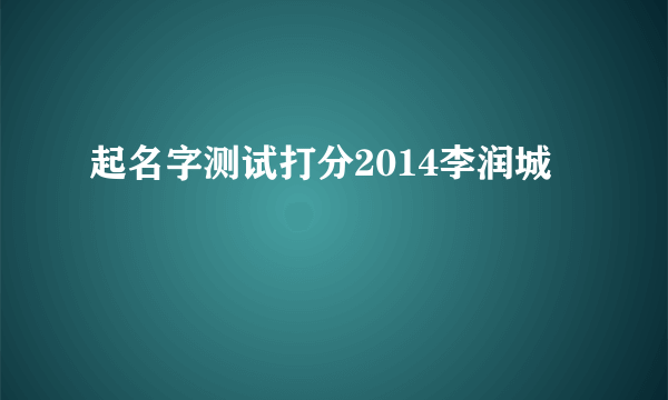 起名字测试打分2014李润城