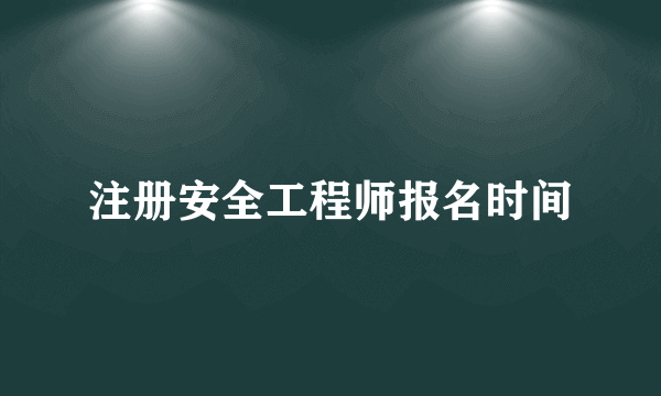 注册安全工程师报名时间