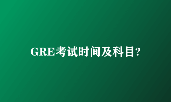 GRE考试时间及科目?