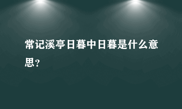 常记溪亭日暮中日暮是什么意思？