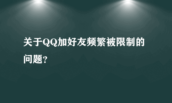 关于QQ加好友频繁被限制的问题？