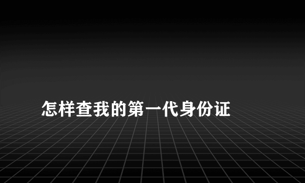 
怎样查我的第一代身份证

