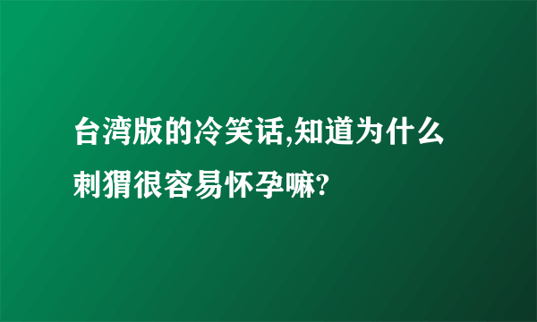 台湾版的冷笑话,知道为什么刺猬很容易怀孕嘛?