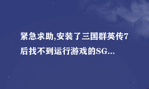 紧急求助,安装了三国群英传7后找不到运行游戏的SG7.exe文件.急啊