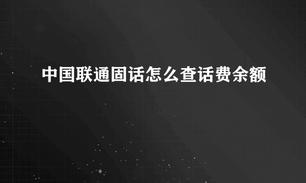 中国联通固话怎么查话费余额