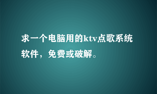 求一个电脑用的ktv点歌系统软件，免费或破解。