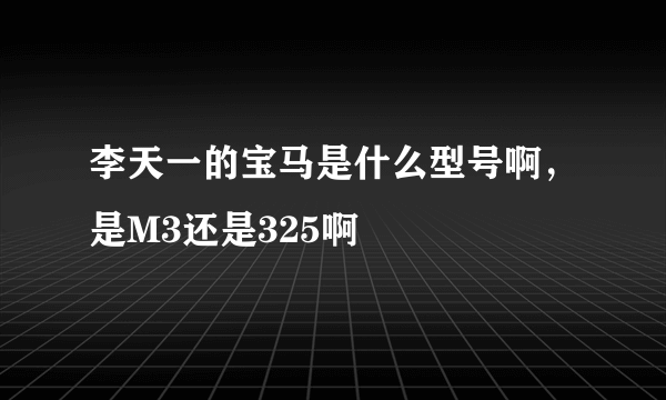 李天一的宝马是什么型号啊，是M3还是325啊