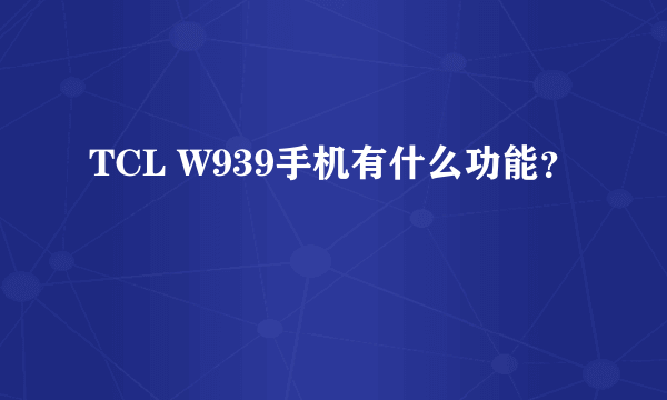 TCL W939手机有什么功能？