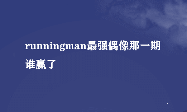 runningman最强偶像那一期谁赢了