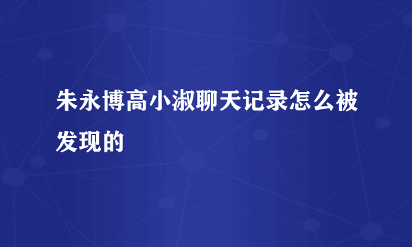 朱永博高小淑聊天记录怎么被发现的