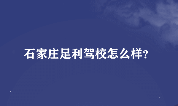 石家庄足利驾校怎么样？