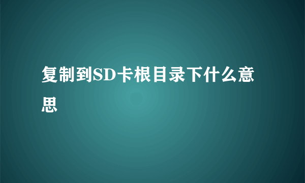 复制到SD卡根目录下什么意思