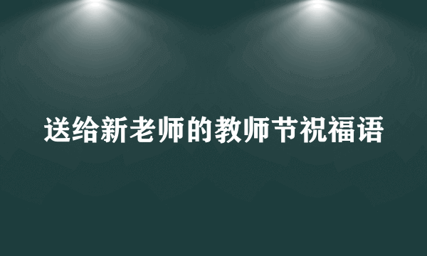 送给新老师的教师节祝福语