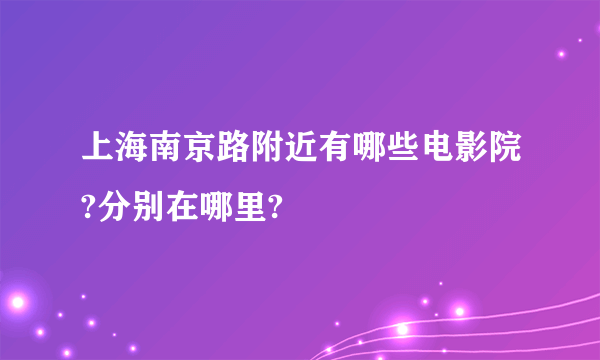 上海南京路附近有哪些电影院?分别在哪里?