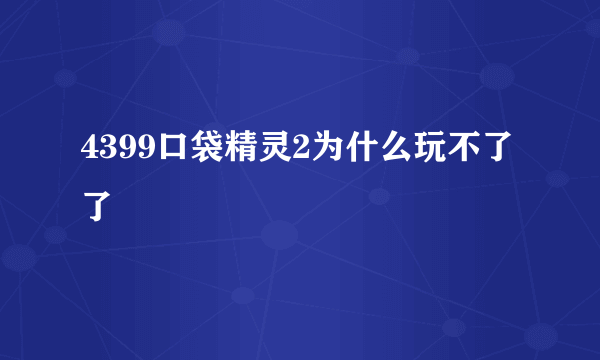 4399口袋精灵2为什么玩不了了