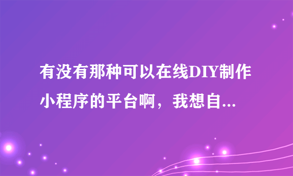 有没有那种可以在线DIY制作小程序的平台啊，我想自己制作我们店的小程序，要是有免费的更好，求推荐