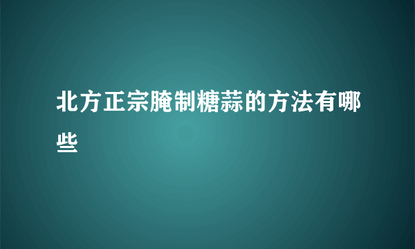 北方正宗腌制糖蒜的方法有哪些