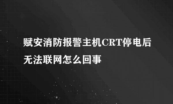 赋安消防报警主机CRT停电后无法联网怎么回事