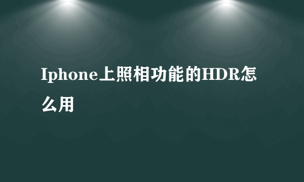 Iphone上照相功能的HDR怎么用