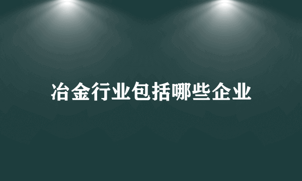 冶金行业包括哪些企业