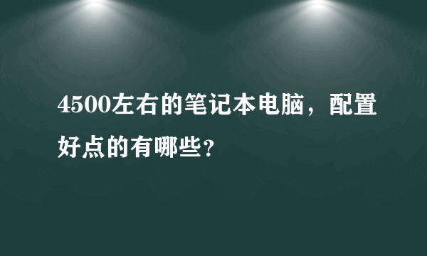 4500左右的笔记本电脑，配置好点的有哪些？