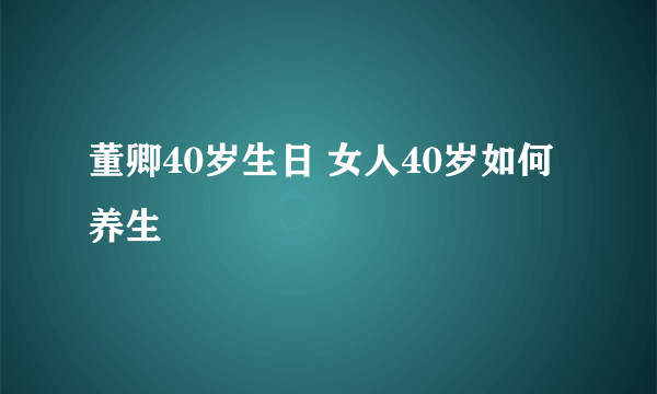 董卿40岁生日 女人40岁如何养生