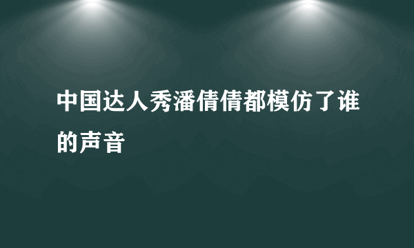 中国达人秀潘倩倩都模仿了谁的声音