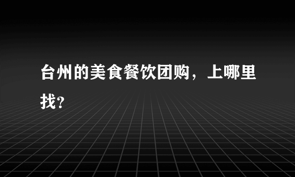 台州的美食餐饮团购，上哪里找？