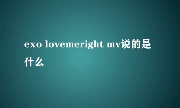 exo lovemeright mv说的是什么