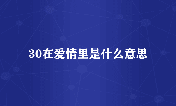 30在爱情里是什么意思