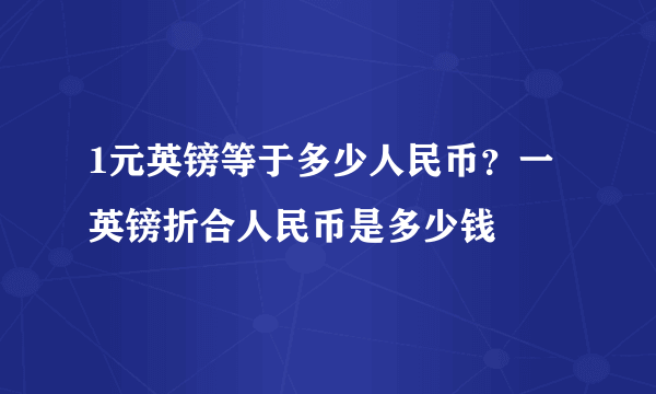 1元英镑等于多少人民币？一英镑折合人民币是多少钱