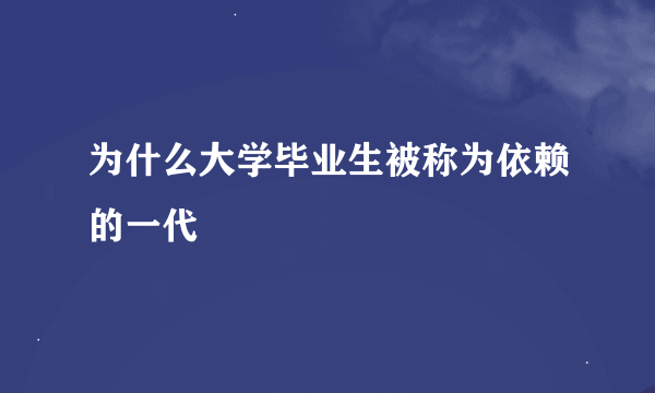 为什么大学毕业生被称为依赖的一代