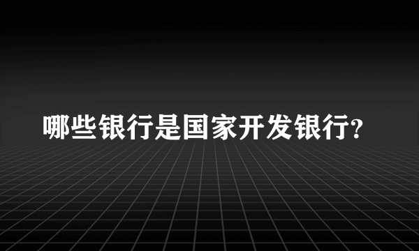 哪些银行是国家开发银行？