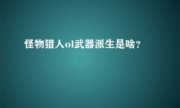 怪物猎人ol武器派生是啥？