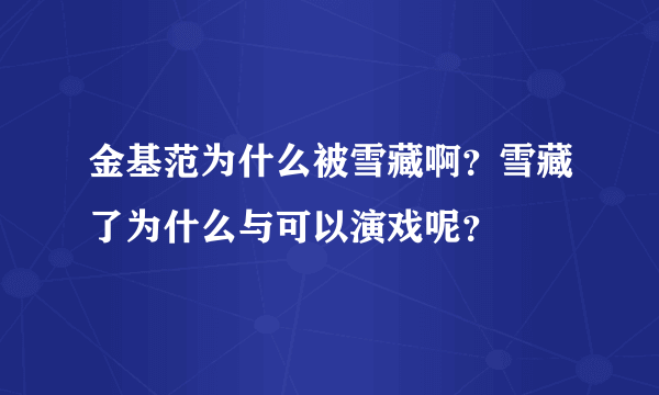 金基范为什么被雪藏啊？雪藏了为什么与可以演戏呢？