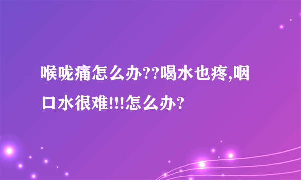 喉咙痛怎么办??喝水也疼,咽口水很难!!!怎么办?