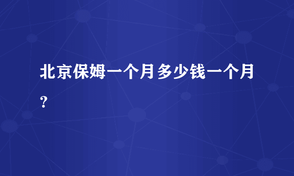 北京保姆一个月多少钱一个月？