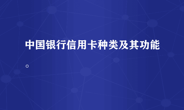 中国银行信用卡种类及其功能。